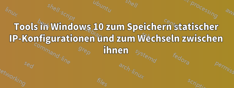 Tools in Windows 10 zum Speichern statischer IP-Konfigurationen und zum Wechseln zwischen ihnen