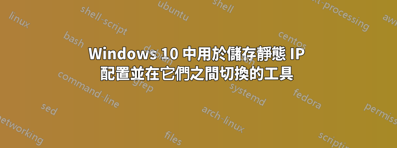 Windows 10 中用於儲存靜態 IP 配置並在它們之間切換的工具