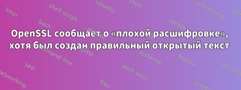 OpenSSL сообщает о «плохой расшифровке», хотя был создан правильный открытый текст