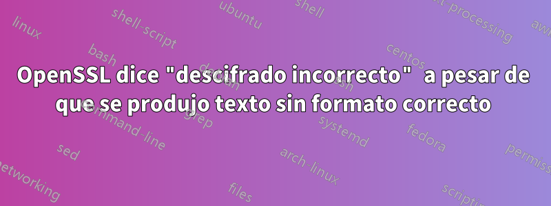 OpenSSL dice "descifrado incorrecto" a pesar de que se produjo texto sin formato correcto