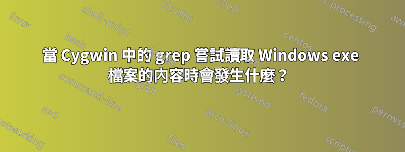 當 Cygwin 中的 grep 嘗試讀取 Windows exe 檔案的內容時會發生什麼？ 