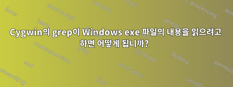 Cygwin의 grep이 Windows exe 파일의 내용을 읽으려고 하면 어떻게 됩니까? 