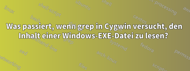 Was passiert, wenn grep in Cygwin versucht, den Inhalt einer Windows-EXE-Datei zu lesen? 