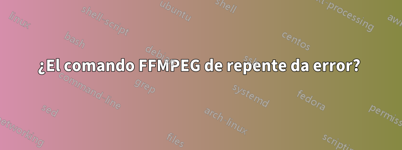 ¿El comando FFMPEG de repente da error?