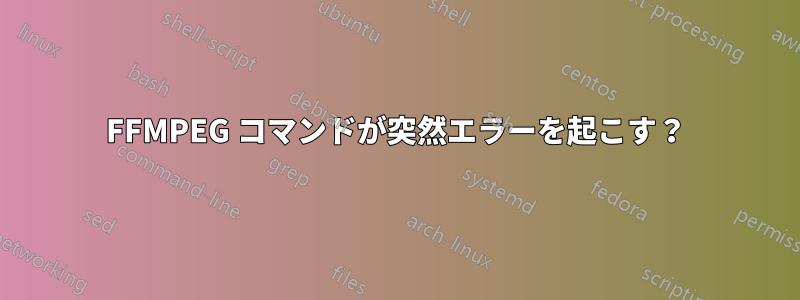 FFMPEG コマンドが突然エラーを起こす？