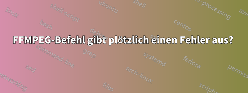 FFMPEG-Befehl gibt plötzlich einen Fehler aus?