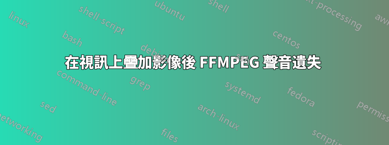 在視訊上疊加影像後 FFMPEG 聲音遺失