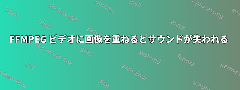 FFMPEG ビデオに画像を重ねるとサウンドが失われる
