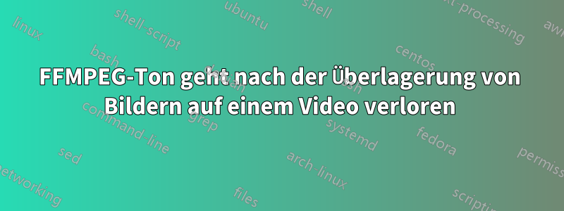 FFMPEG-Ton geht nach der Überlagerung von Bildern auf einem Video verloren