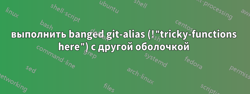 выполнить banged git-alias (!"tricky-functions here") с другой оболочкой