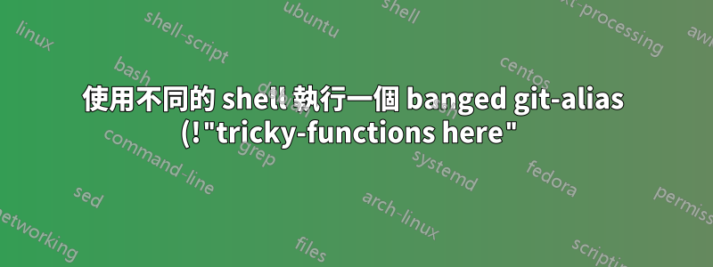 使用不同的 shell 執行一個 banged git-alias (!"tricky-functions here")
