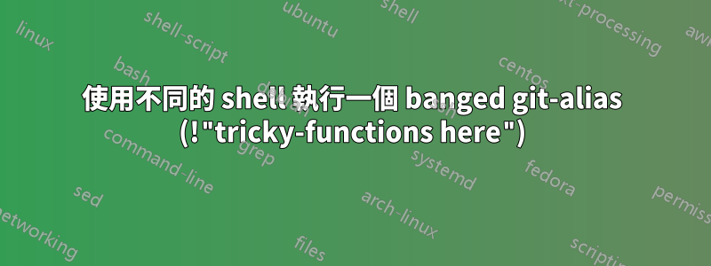 使用不同的 shell 執行一個 banged git-alias (!"tricky-functions here")