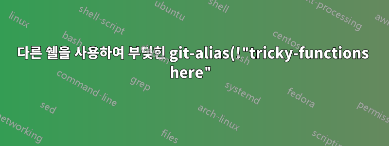 다른 쉘을 사용하여 부딪힌 git-alias(!"tricky-functions here")를 실행합니다.