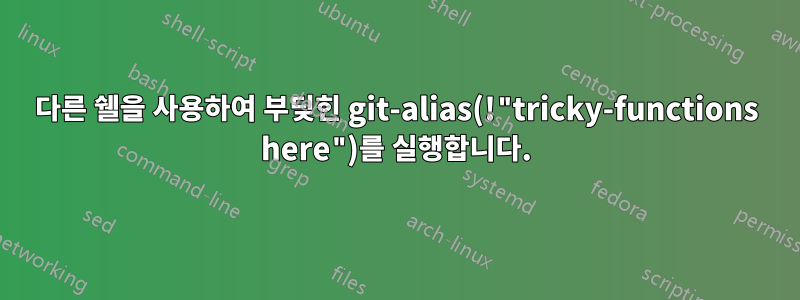 다른 쉘을 사용하여 부딪힌 git-alias(!"tricky-functions here")를 실행합니다.