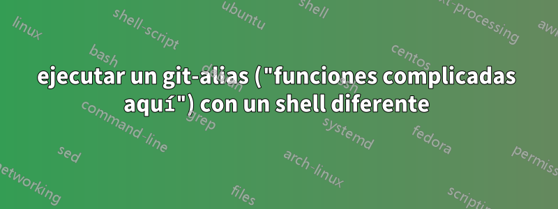 ejecutar un git-alias ("funciones complicadas aquí") con un shell diferente