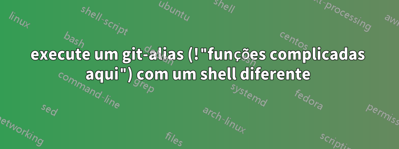 execute um git-alias (!"funções complicadas aqui") com um shell diferente