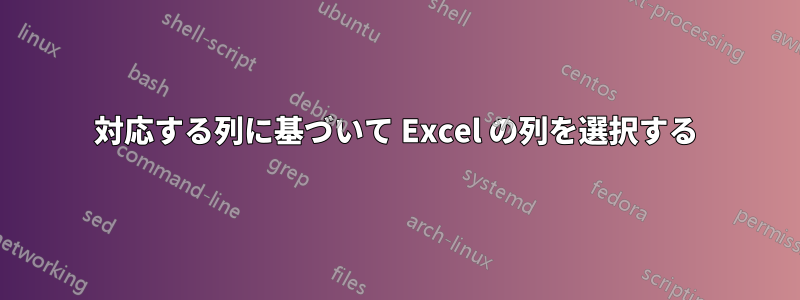 対応する列に基づいて Excel の列を選択する