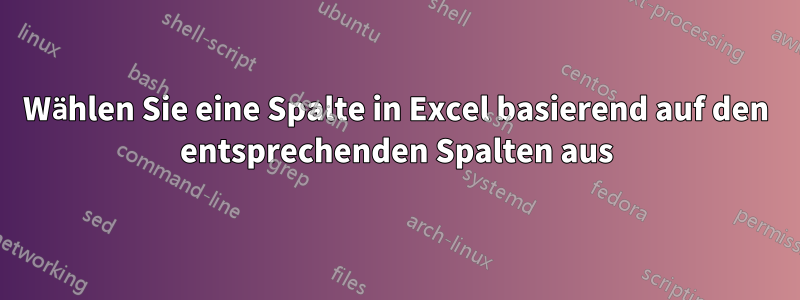 Wählen Sie eine Spalte in Excel basierend auf den entsprechenden Spalten aus