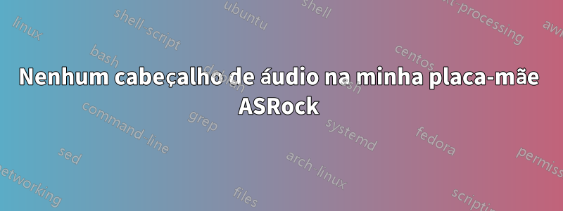 Nenhum cabeçalho de áudio na minha placa-mãe ASRock