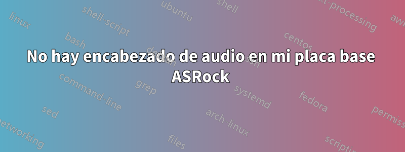 No hay encabezado de audio en mi placa base ASRock