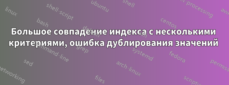 Большое совпадение индекса с несколькими критериями, ошибка дублирования значений