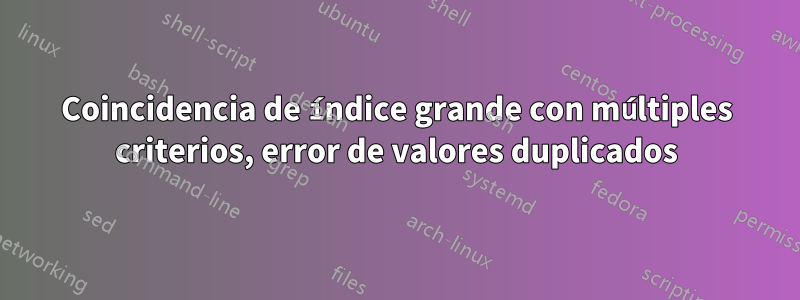 Coincidencia de índice grande con múltiples criterios, error de valores duplicados