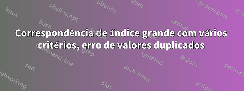 Correspondência de índice grande com vários critérios, erro de valores duplicados