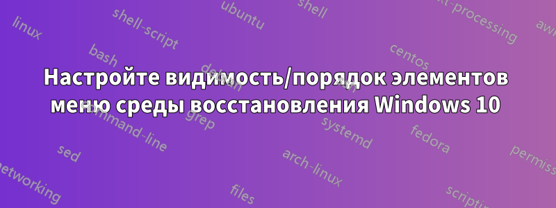 Настройте видимость/порядок элементов меню среды восстановления Windows 10