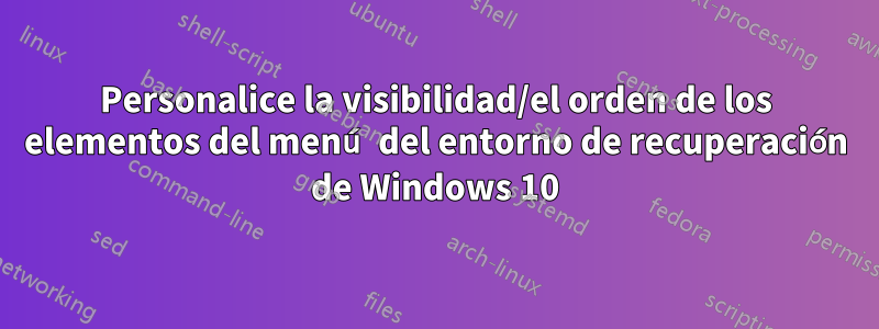 Personalice la visibilidad/el orden de los elementos del menú del entorno de recuperación de Windows 10