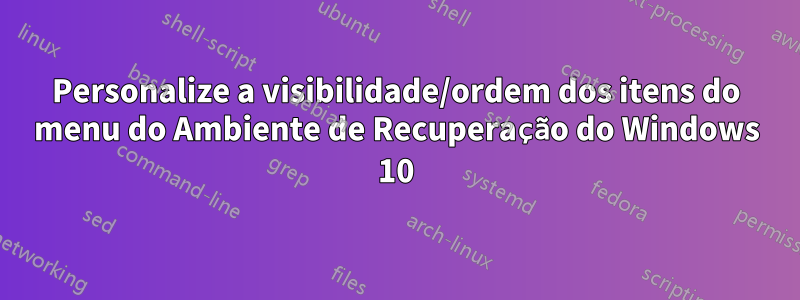 Personalize a visibilidade/ordem dos itens do menu do Ambiente de Recuperação do Windows 10