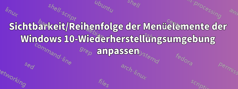 Sichtbarkeit/Reihenfolge der Menüelemente der Windows 10-Wiederherstellungsumgebung anpassen