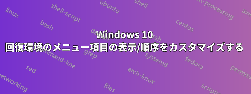 Windows 10 回復環境のメニュー項目の表示/順序をカスタマイズする