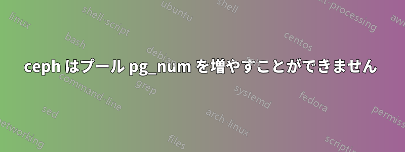 ceph はプール pg_num を増やすことができません