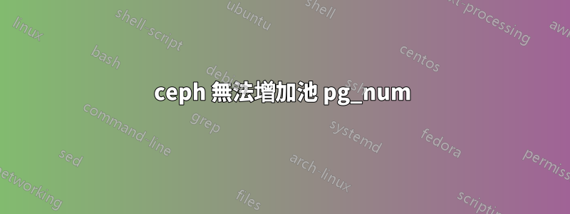 ceph 無法增加池 pg_num