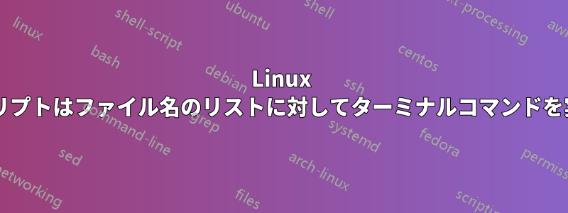 Linux Bashスクリプトはファイル名のリストに対してターミナルコマンドを実行します