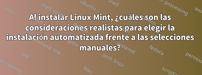 Al instalar Linux Mint, ¿cuáles son las consideraciones realistas para elegir la instalación automatizada frente a las selecciones manuales?