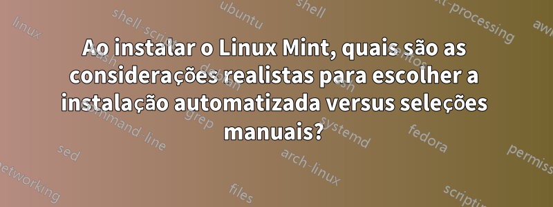 Ao instalar o Linux Mint, quais são as considerações realistas para escolher a instalação automatizada versus seleções manuais?