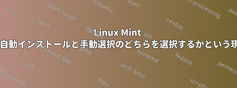 Linux Mint をインストールするときに、自動インストールと手動選択のどちらを選択するかという現実的な考慮事項は何ですか?