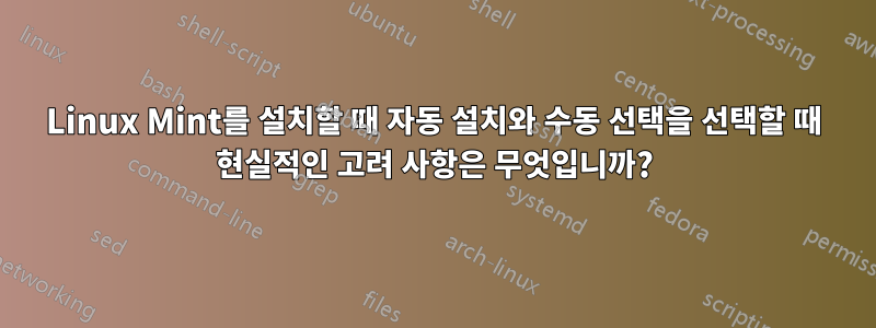 Linux Mint를 설치할 때 자동 설치와 수동 선택을 선택할 때 현실적인 고려 사항은 무엇입니까?