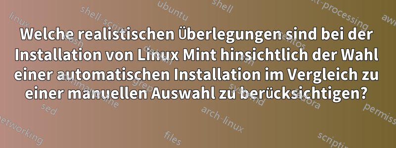 Welche realistischen Überlegungen sind bei der Installation von Linux Mint hinsichtlich der Wahl einer automatischen Installation im Vergleich zu einer manuellen Auswahl zu berücksichtigen?