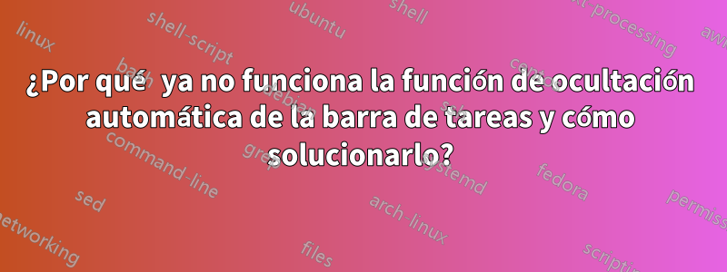 ¿Por qué ya no funciona la función de ocultación automática de la barra de tareas y cómo solucionarlo?