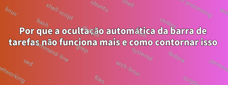 Por que a ocultação automática da barra de tarefas não funciona mais e como contornar isso