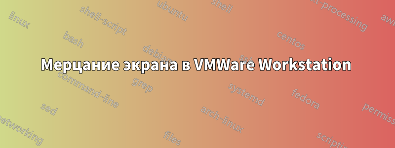 Мерцание экрана в VMWare Workstation