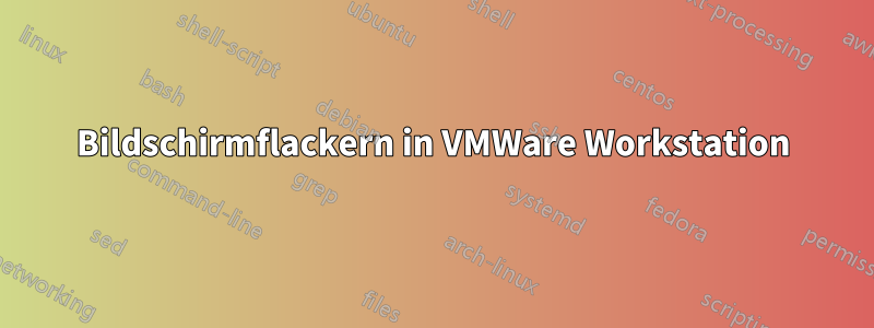 Bildschirmflackern in VMWare Workstation