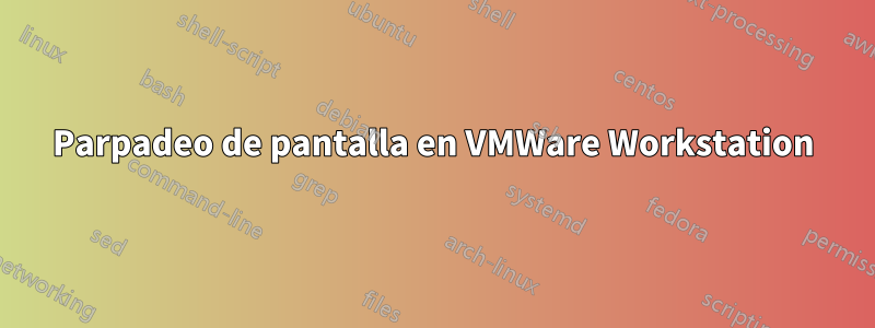 Parpadeo de pantalla en VMWare Workstation