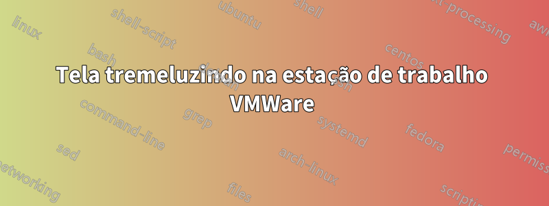 Tela tremeluzindo na estação de trabalho VMWare