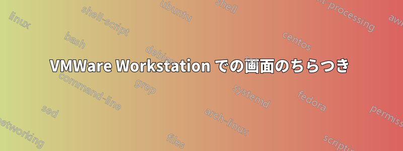 VMWare Workstation での画面のちらつき