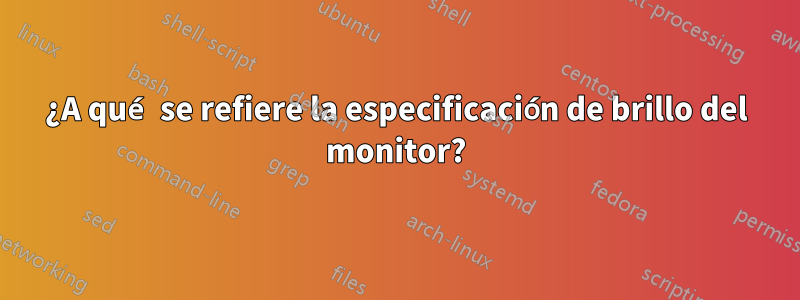 ¿A qué se refiere la especificación de brillo del monitor?