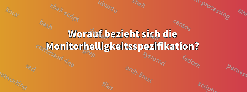 Worauf bezieht sich die Monitorhelligkeitsspezifikation?