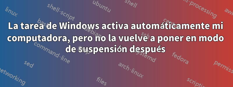 La tarea de Windows activa automáticamente mi computadora, pero no la vuelve a poner en modo de suspensión después